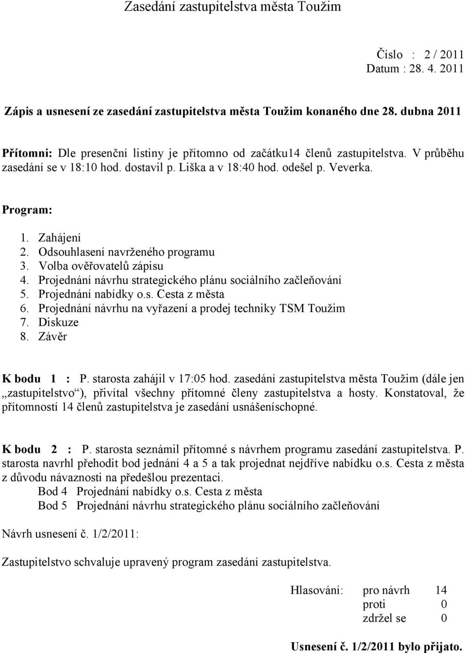 Odsouhlasení navrţeného programu 3. Volba ověřovatelů zápisu 4. Projednání návrhu strategického plánu sociálního začleňování 5. Projednání nabídky o.s. Cesta z města 6.