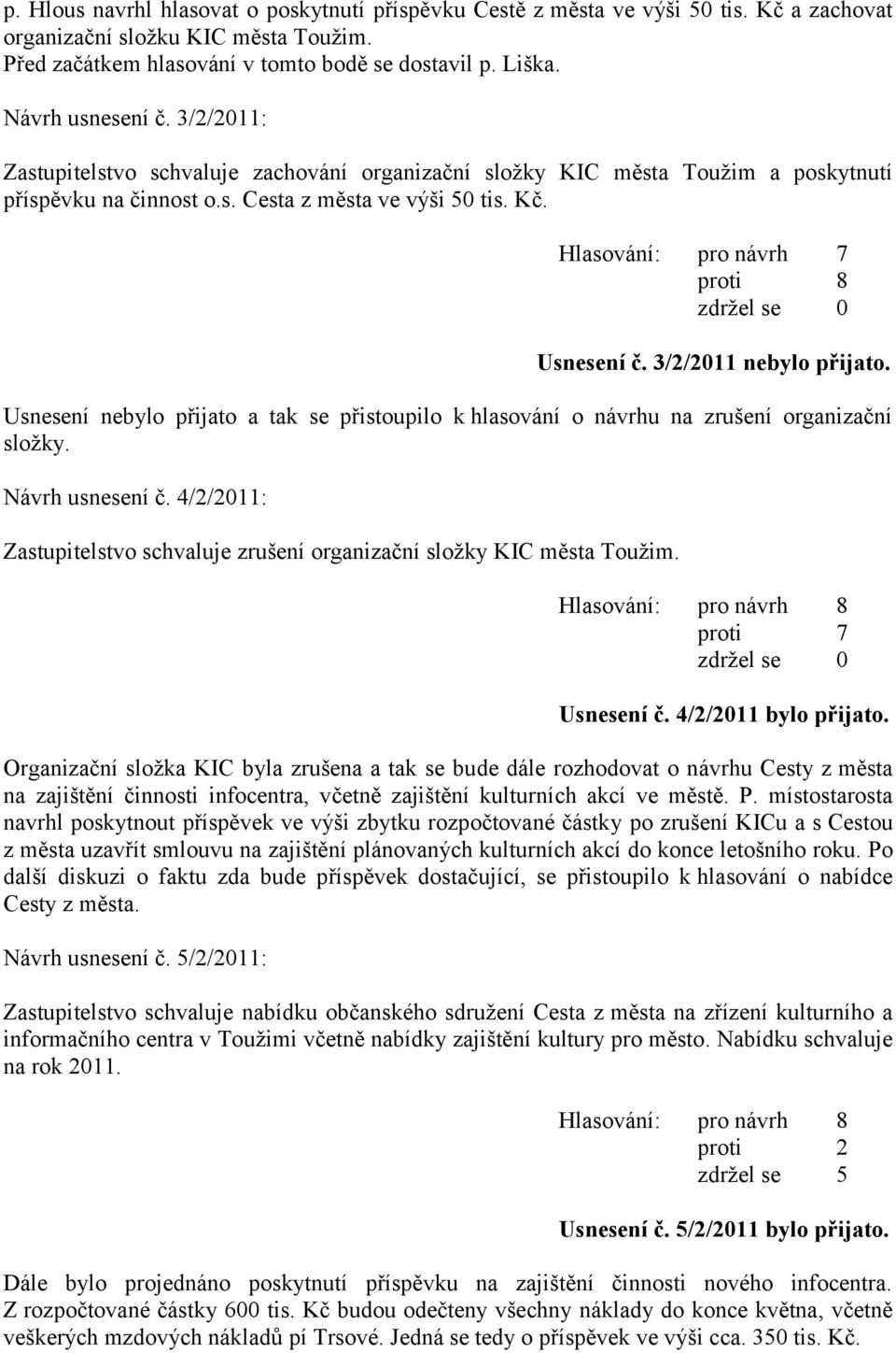 Hlasování: pro návrh 7 proti 8 Usnesení č. 3/2/2011 nebylo přijato. Usnesení nebylo přijato a tak se přistoupilo k hlasování o návrhu na zrušení organizační sloţky. Návrh usnesení č.