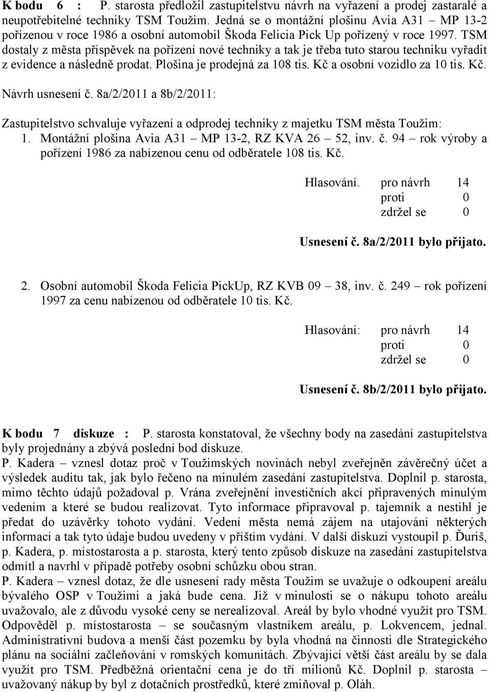 TSM dostaly z města příspěvek na pořízení nové techniky a tak je třeba tuto starou techniku vyřadit z evidence a následně prodat. Plošina je prodejná za 108 tis. Kč a osobní vozidlo za 10 tis. Kč. Návrh usnesení č.