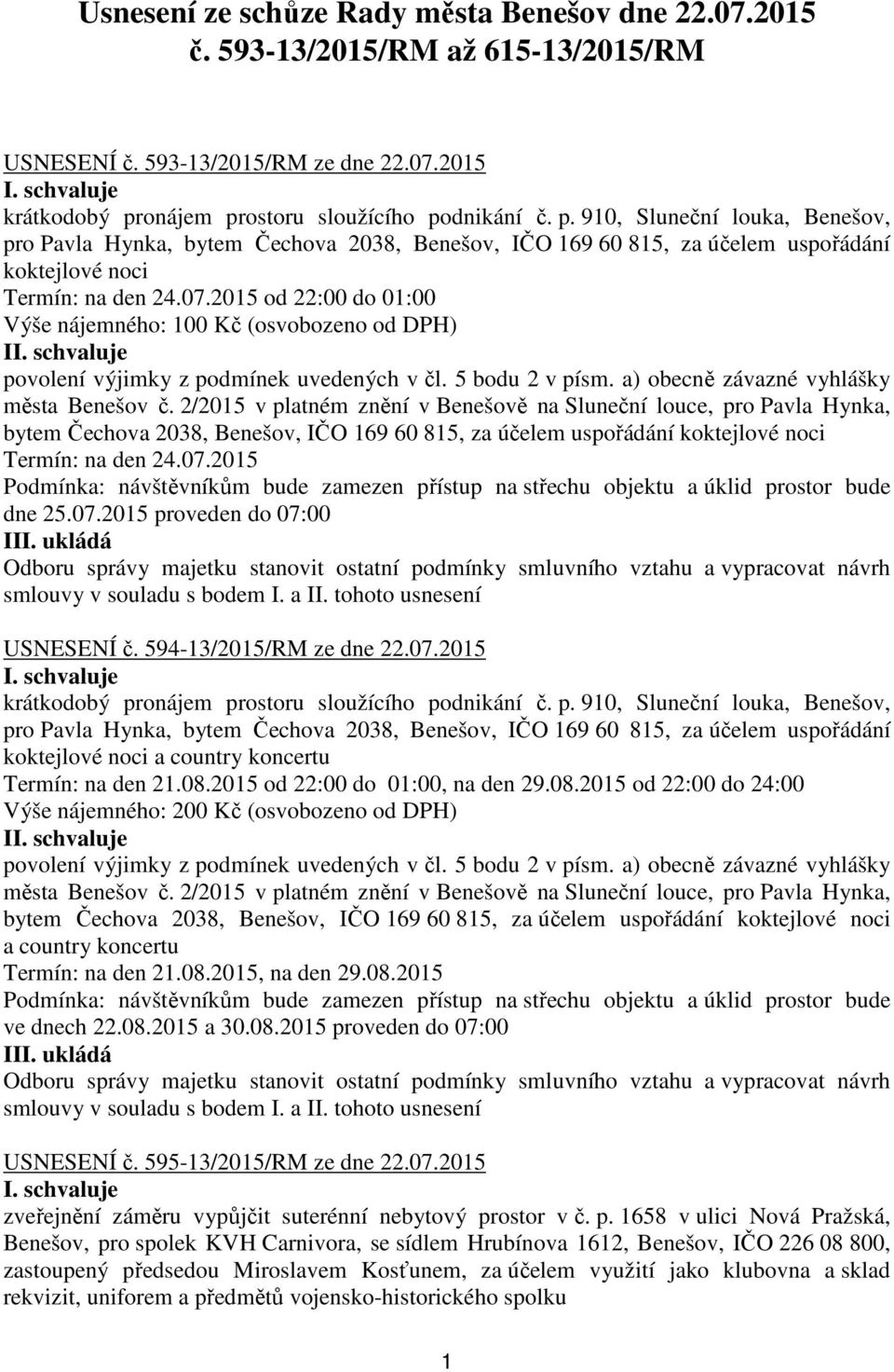 2015 od 22:00 do 01:00 Výše nájemného: 100 Kč (osvobozeno od DPH) I povolení výjimky z podmínek uvedených v čl. 5 bodu 2 v písm. a) obecně závazné vyhlášky města Benešov č.