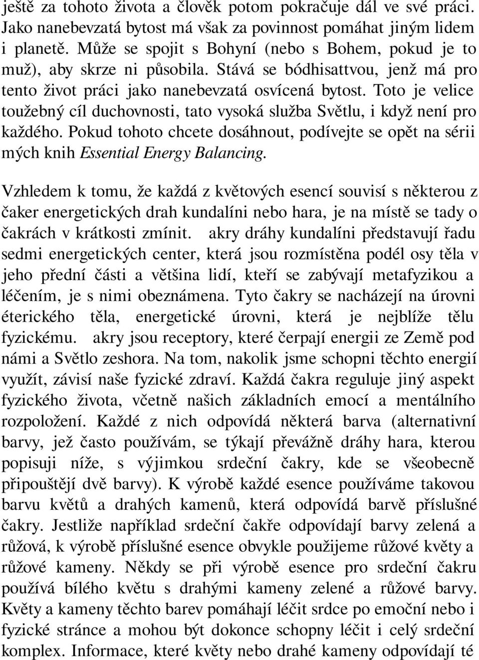 Toto je velice toužebný cíl duchovnosti, tato vysoká služba Světlu, i když není pro každého. Pokud tohoto chcete dosáhnout, podívejte se opět na sérii mých knih Essential Energy Balancing.