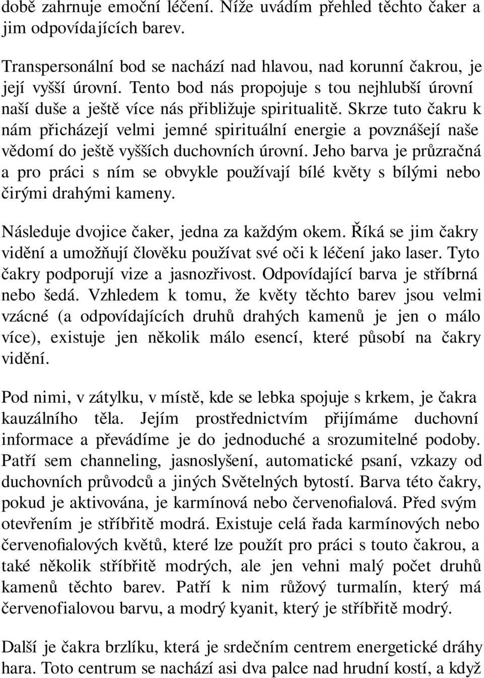 Skrze tuto čakru k nám přicházejí velmi jemné spirituální energie a povznášejí naše vědomí do ještě vyšších duchovních úrovní.