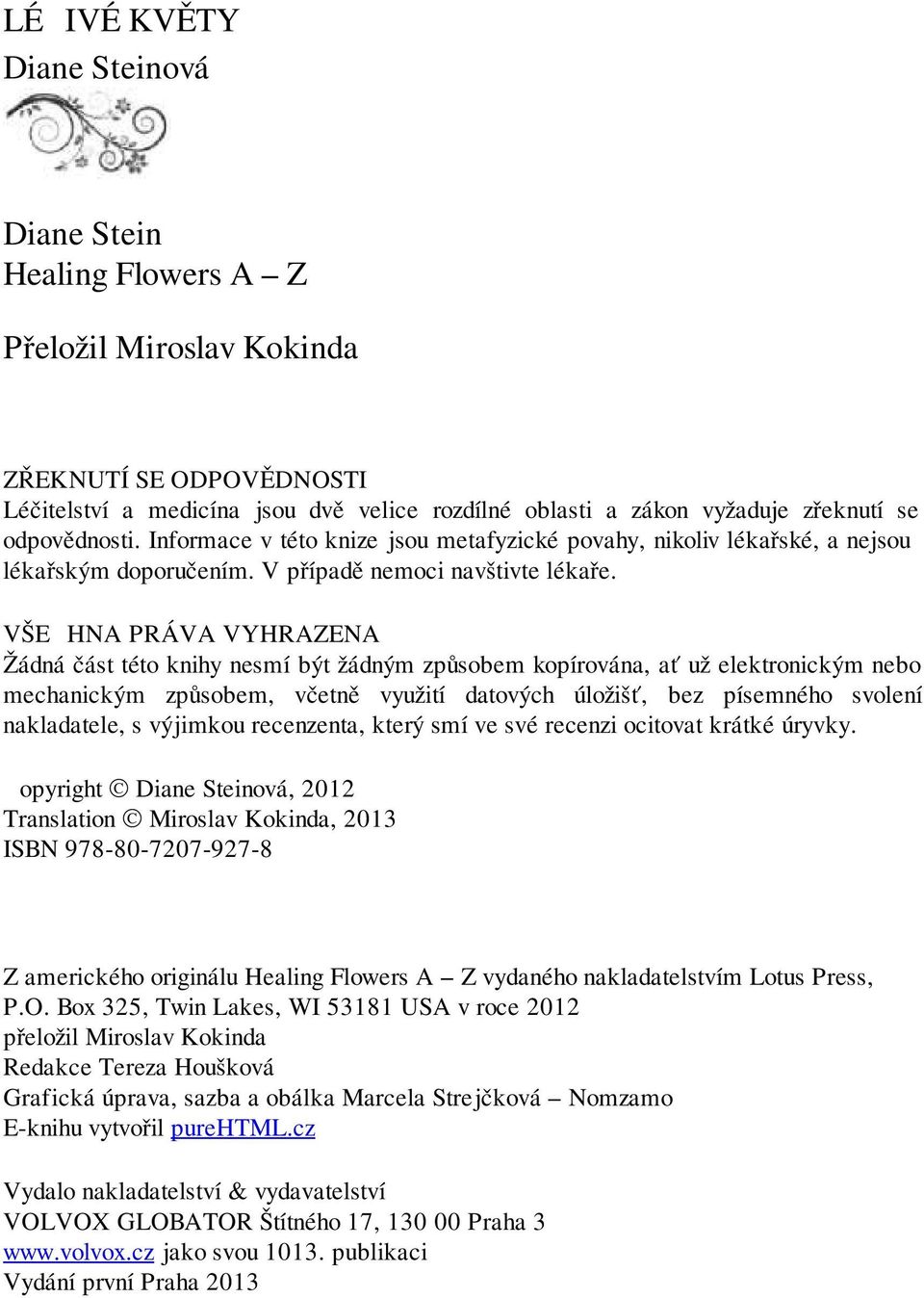 VŠECHNA PRÁVA VYHRAZENA Žádná část této knihy nesmí být žádným způsobem kopírována, ať už elektronickým nebo mechanickým způsobem, včetně využití datových úložišť, bez písemného svolení nakladatele,