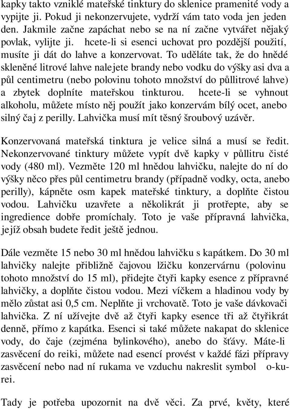 To uděláte tak, že do hnědé skleněné litrové lahve nalejete brandy nebo vodku do výšky asi dva a půl centimetru (nebo polovinu tohoto množství do půllitrové lahve) a zbytek doplníte mateřskou