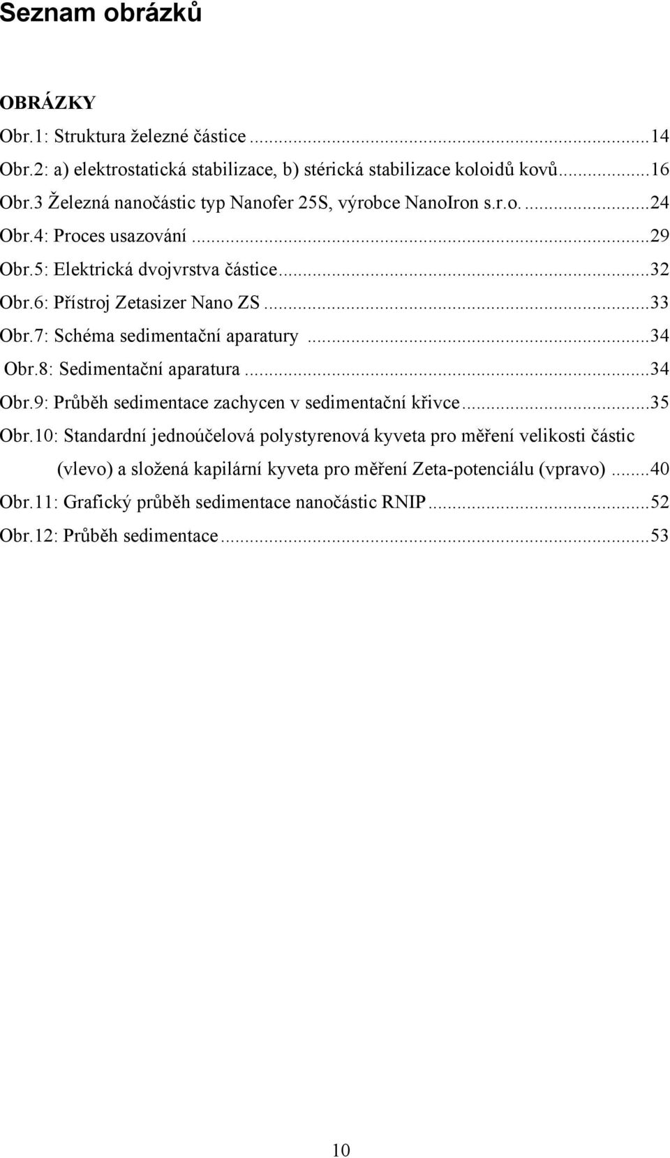 ..33 Obr.7: Schéma sedimentační aparatury...34 Obr.8: Sedimentační aparatura...34 Obr.9: Průběh sedimentace zachycen v sedimentační křivce...35 Obr.