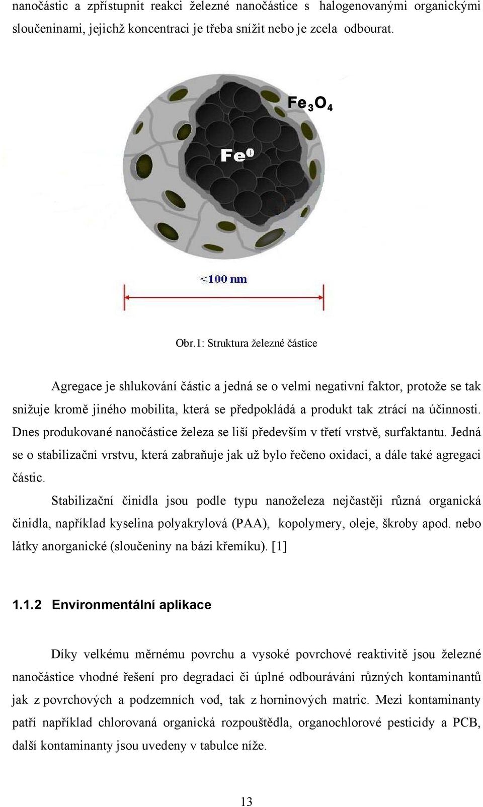 Dnes produkované nanočástice železa se liší především v třetí vrstvě, surfaktantu. Jedná se o stabilizační vrstvu, která zabraňuje jak už bylo řečeno oxidaci, a dále také agregaci částic.