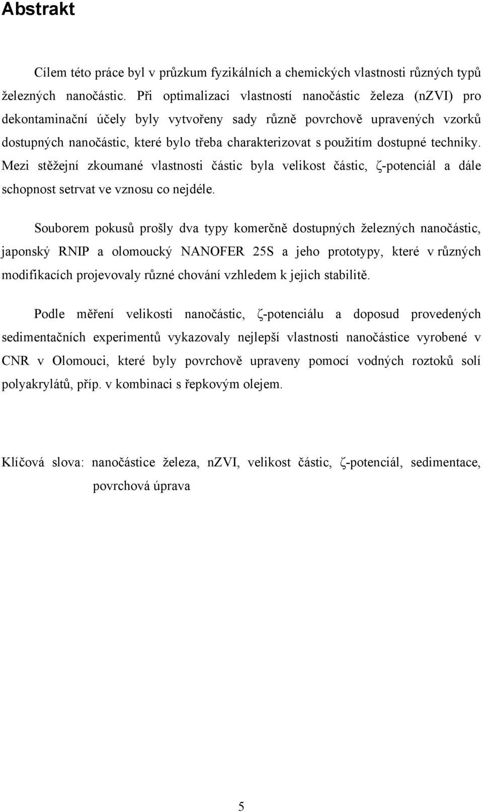 dostupné techniky. Mezi stěžejní zkoumané vlastnosti částic byla velikost částic, ζ-potenciál a dále schopnost setrvat ve vznosu co nejdéle.