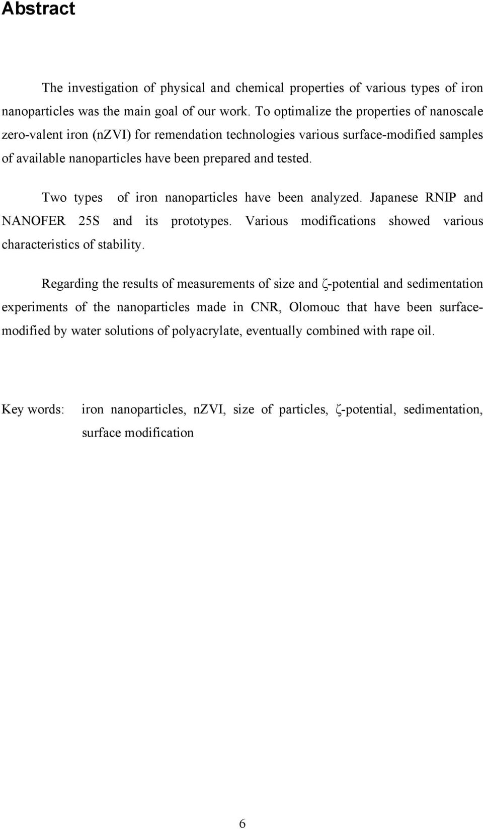 Two types of iron nanoparticles have been analyzed. Japanese RNIP and NANOFER 25S and its prototypes. Various modifications showed various characteristics of stability.