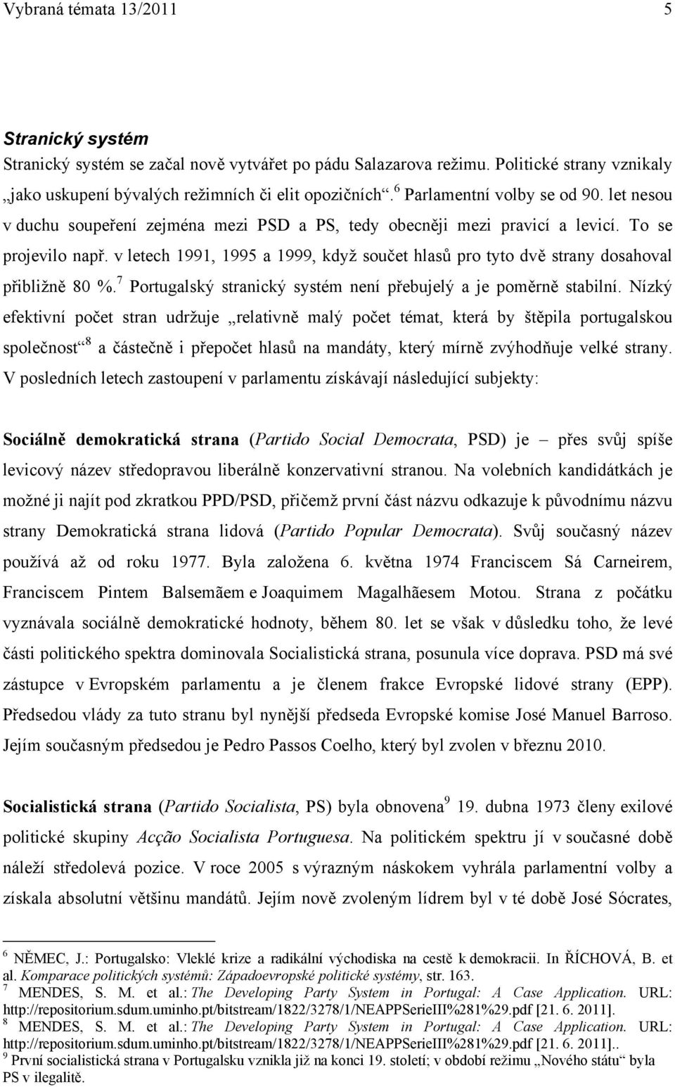 v letech 1991, 1995 a 1999, když součet hlasů pro tyto dvě strany dosahoval přibližně 80 %. 7 Portugalský stranický systém není přebujelý a je poměrně stabilní.