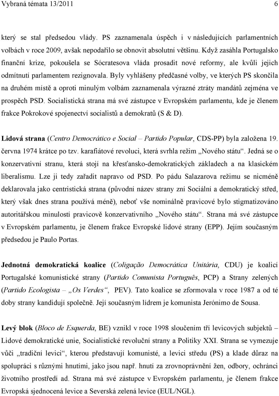 Byly vyhlášeny předčasné volby, ve kterých PS skončila na druhém místě a oproti minulým volbám zaznamenala výrazné ztráty mandátů zejména ve prospěch PSD.