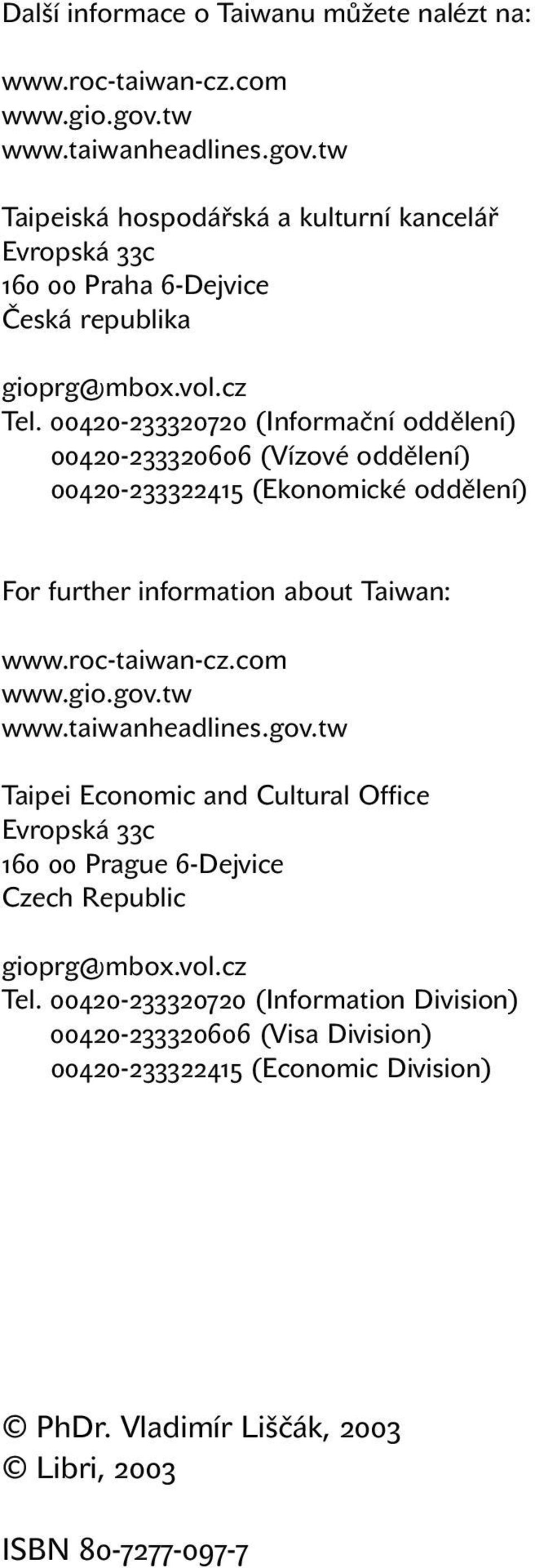 00420-233320720 (Informační oddělení) Tel. 00420-233320606 (Vízové oddělení) Tel. 00420-233322415 (Ekonomické oddělení) For further information about Taiwan: www.roc-taiwan-cz.com www.