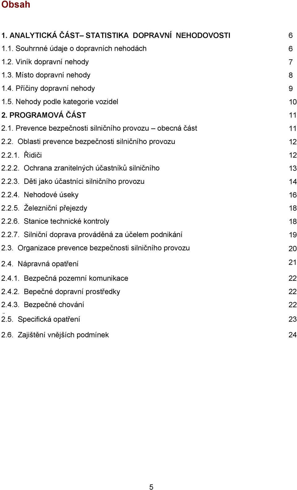 .. 2.2.1. Řidiči 12 2.2.2. Ochrana zranitelných účastníků silničního 13......... 2.2.3. Děti jako účastníci silničního provozu 14... 2.2.4. Nehodové úseky 16... 2.2.5. Železniční přejezdy 18... 2.2.6. Stanice technické kontroly 18.