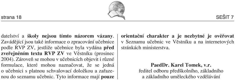 Z roveú se mohou v uëebnicìch objevit i r znè formulace, kterè mohou naznaëovat, ûe se jedn o uëebnici s platnou schvalovacì doloûkou a za azenou do seznamu