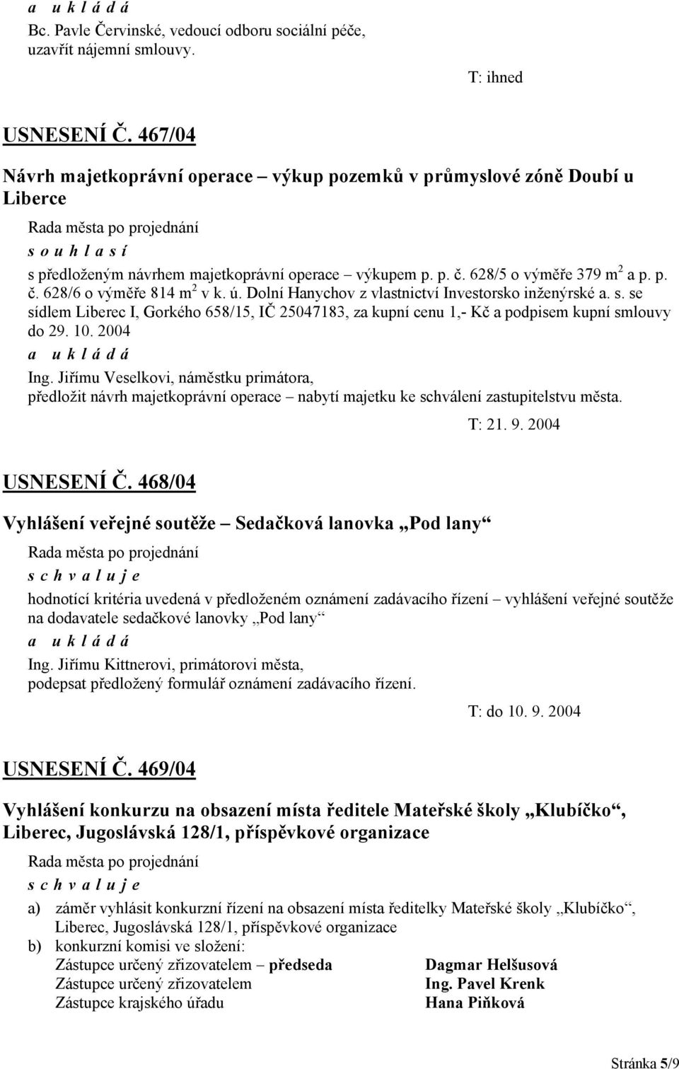 ú. Dolní Hanychov z vlastnictví Investorsko inženýrské a. s. se sídlem Liberec I, Gorkého 658/15, IČ 25047183, za kupní cenu 1,- Kč a podpisem kupní smlouvy do 29. 10. 2004 Ing.