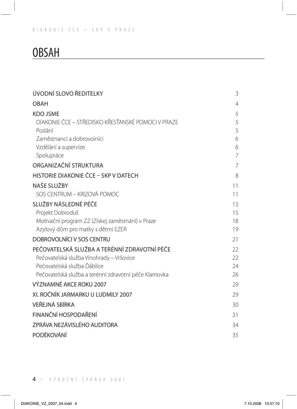 s dětmi EZER 19 DOBROVOLNÍCI V SOS CENTRU 21 PEČOVATELSKÁ SLUŽBA A TERÉNNÍ ZDRAVOTNÍ PÉČE 22 Pečovatelská služba Vinohrady Vršovice 22 Pečovatelská služba Ďáblice 24 Pečovatelská služba a terénní