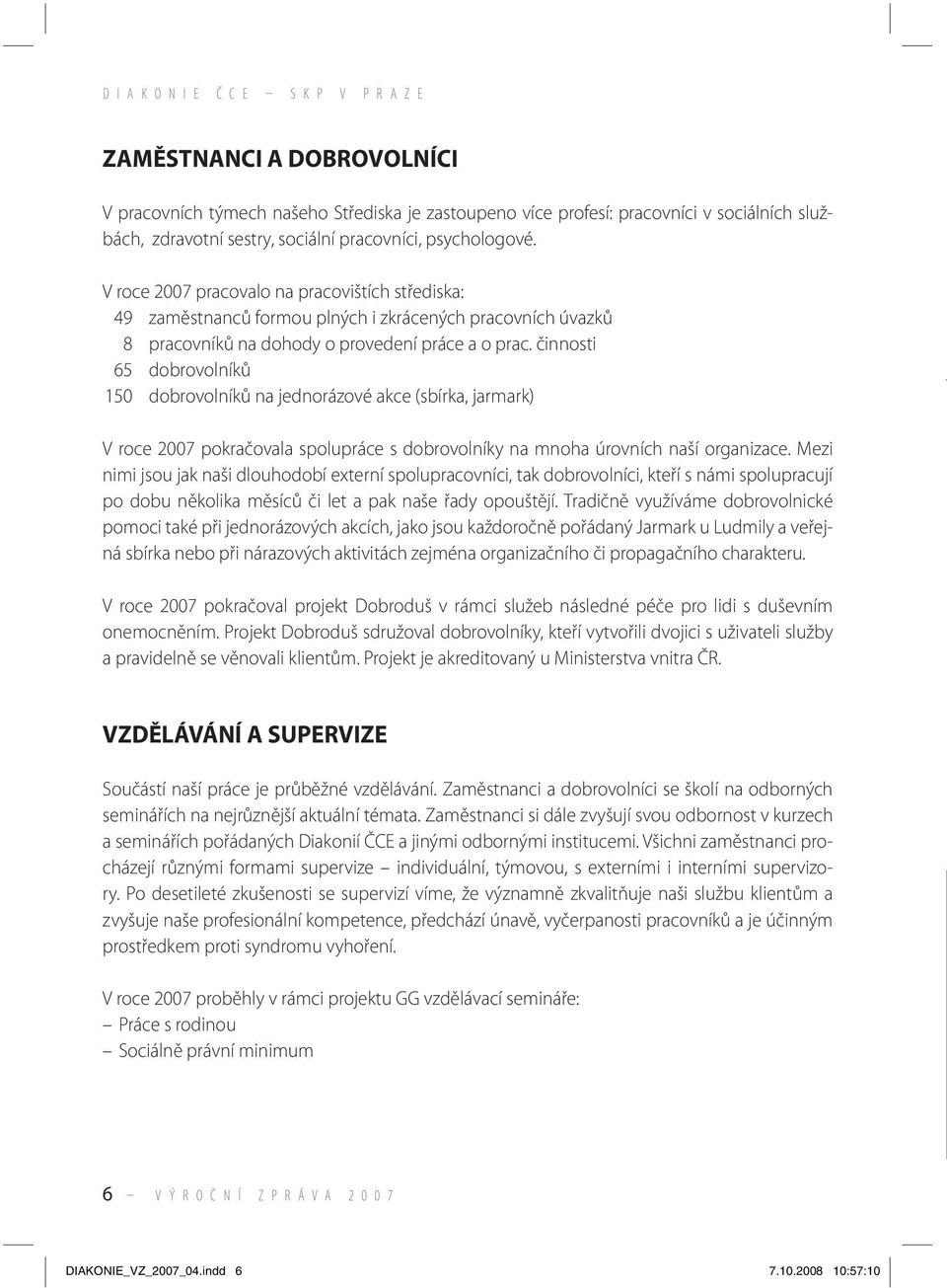 činnosti 65 dobrovolníků 150 dobrovolníků na jednorázové akce (sbírka, jarmark) V roce 2007 pokračovala spolupráce s dobrovolníky na mnoha úrovních naší organizace.