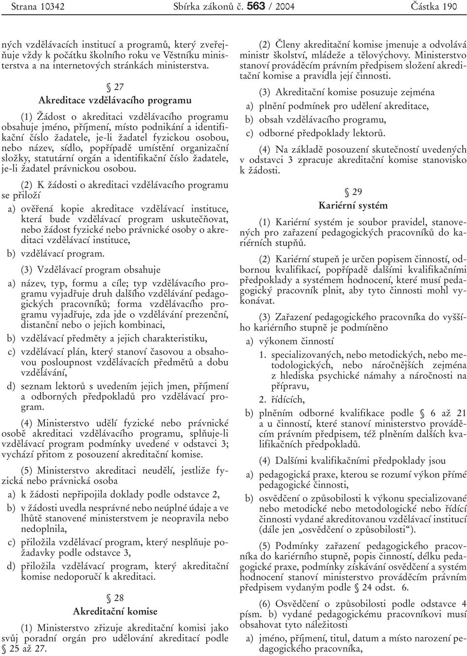 27 Akreditace vzdeدlaآvac آho programu (1) Zد aآdost o akreditaci vzdeدlaآvac آho programu obsahuje jmeآno, prد آjmen آ, m آsto podnikaآn آ a identifikacدn آ cد آslo zدadatele, je-li zدadatel