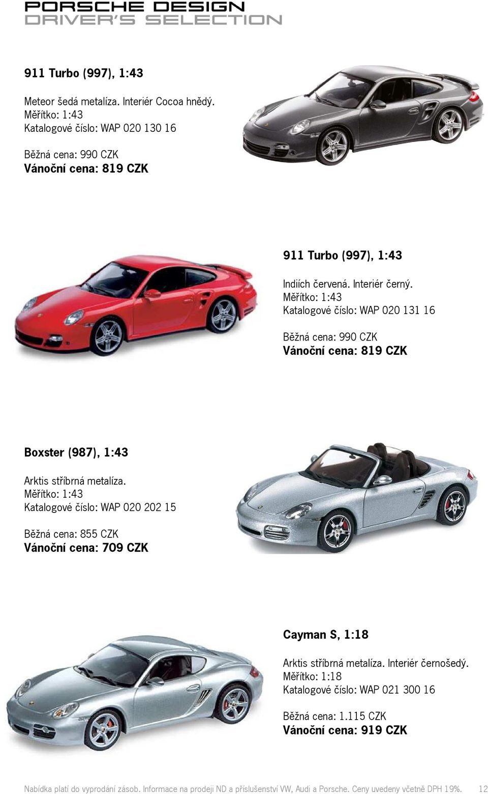Katalogové číslo: WAP 020 131 16 Běžná cena: 990 CZK Vánoční cena: 819 CZK Boxster (987), 1:43 Arktis stříbrná metalíza.