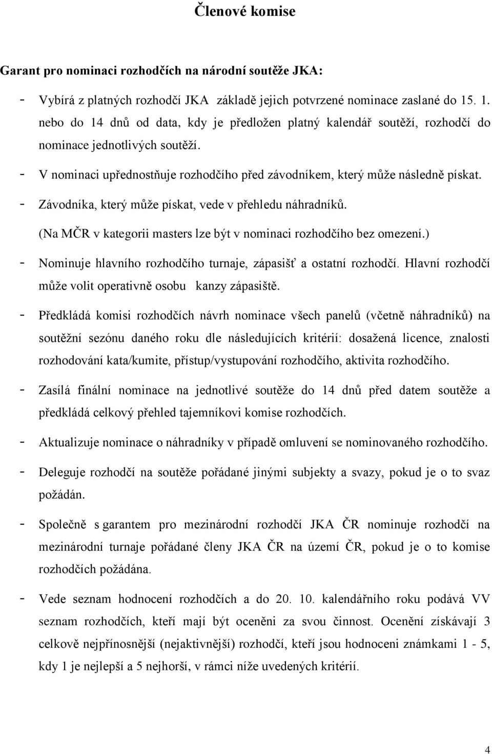 - Závodníka, který může pískat, vede v přehledu náhradníků. (Na MČR v kategorii masters lze být v nominaci rozhodčího bez omezení.) - Nominuje hlavního rozhodčího turnaje, zápasišť a ostatní rozhodčí.