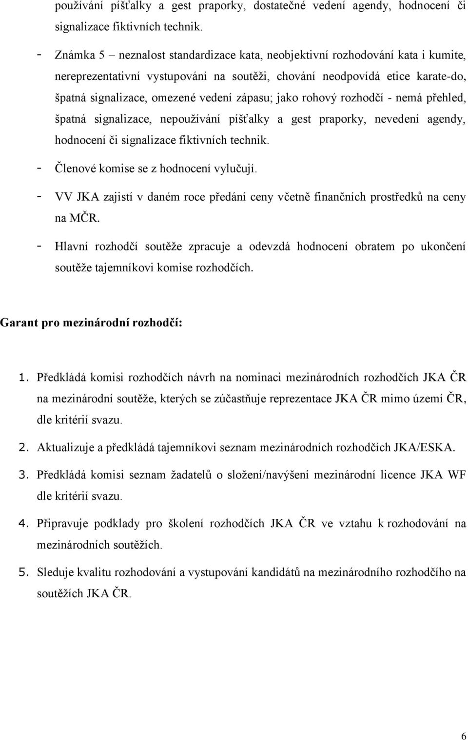 zápasu; jako rohový rozhodčí - nemá přehled, špatná signalizace, nepoužívání píšťalky a gest praporky, nevedení agendy, hodnocení či signalizace fiktivních technik.