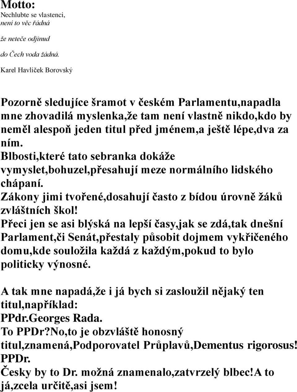 Blbosti,které tato sebranka dokáže vymyslet,bohuzel,přesahují meze normálního lidského chápaní. Zákony jimi tvořené,dosahují často z bídou úrovně žáků zvláštních škol!