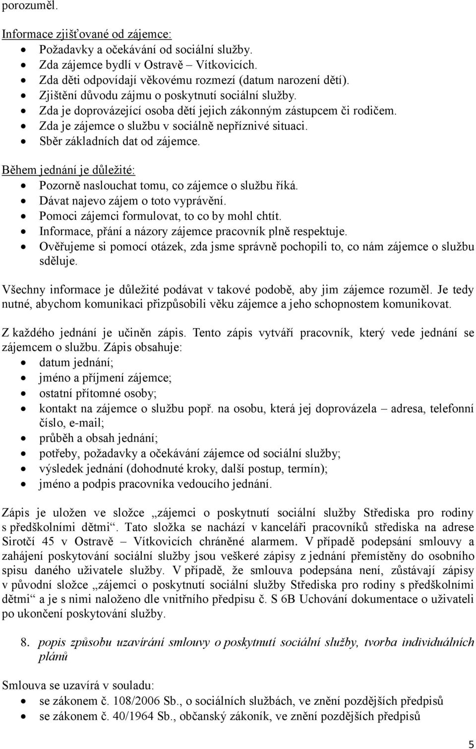 Sběr základních dat od zájemce. Během jednání je důležité: Pozorně naslouchat tomu, co zájemce o službu říká. Dávat najevo zájem o toto vyprávění. Pomoci zájemci formulovat, to co by mohl chtít.