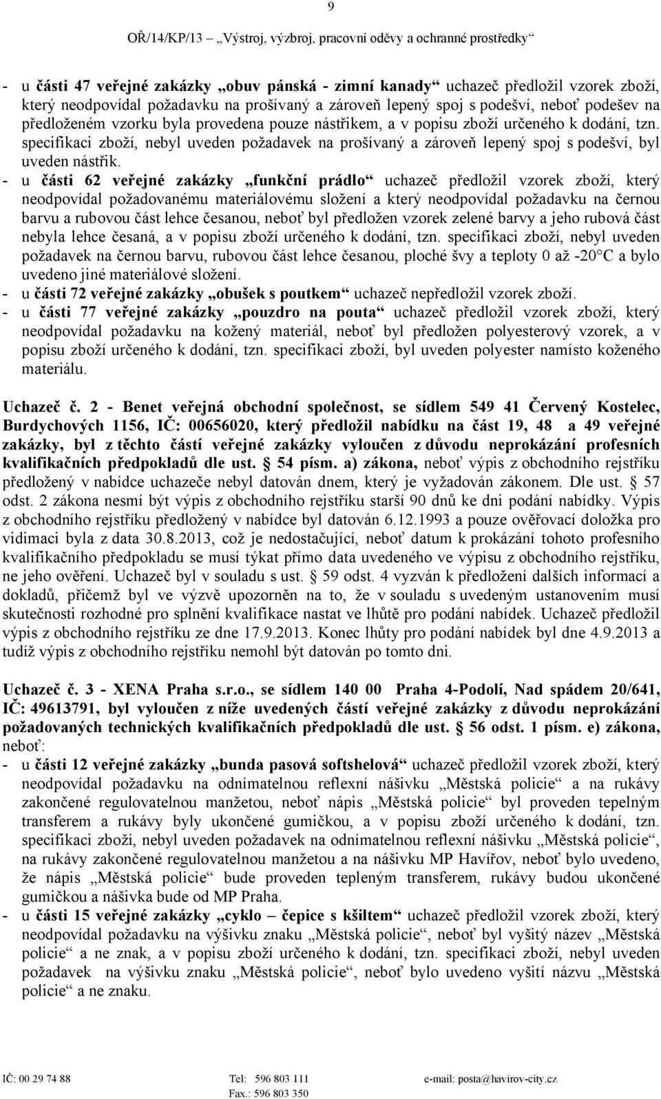 - u i 62 funkční prádlo předložil vzorek zboží, který neodpovídal požadovanému materiálovému složení a který neodpovídal požadavku na černou barvu a rubovou lehce česanou, neboť byl předložen vzorek