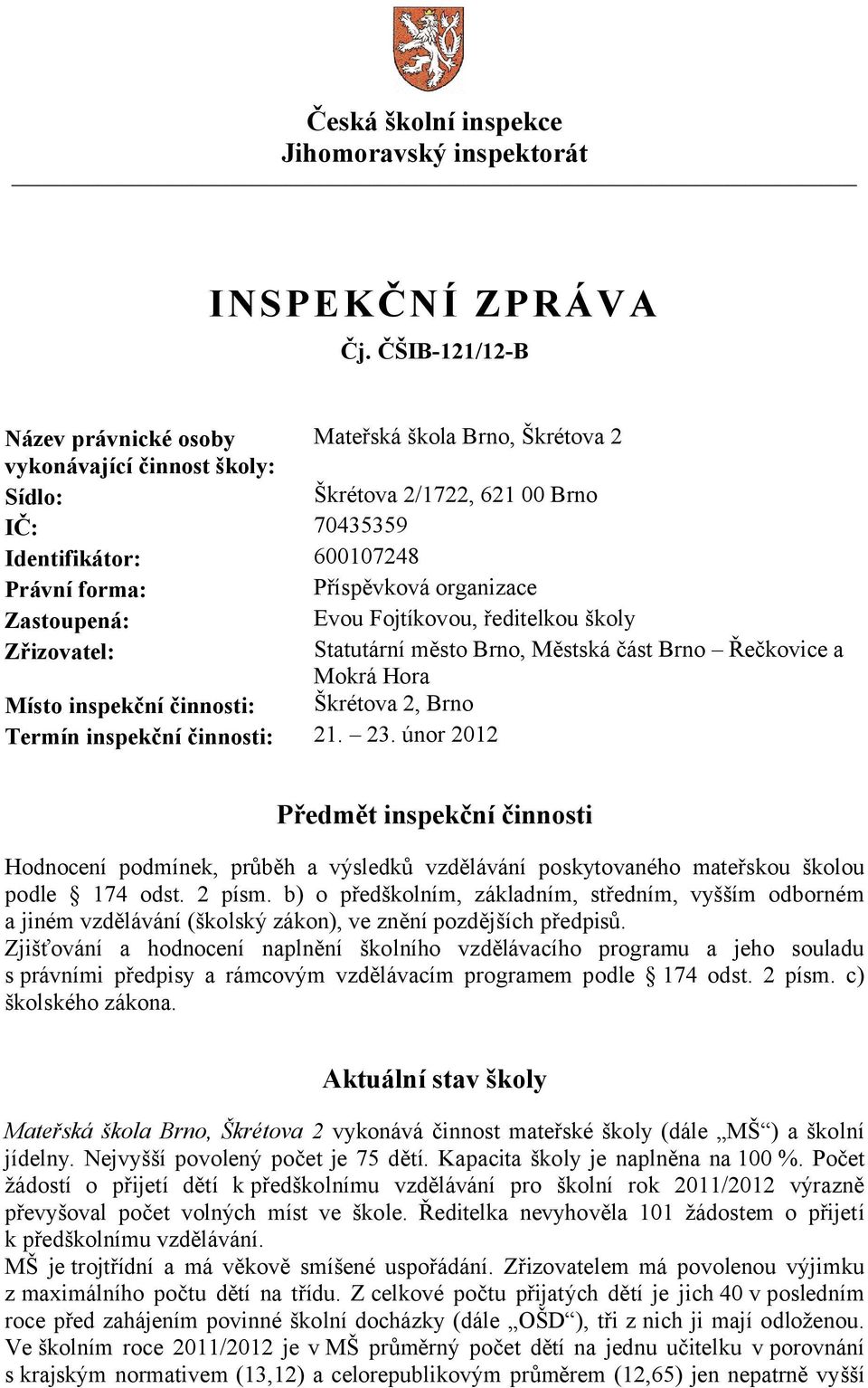 organizace Zastoupená: Evou Fojtíkovou, ředitelkou školy Zřizovatel: Statutární město Brno, Městská část Brno Řečkovice a Mokrá Hora Místo inspekční činnosti: Škrétova 2, Brno Termín inspekční