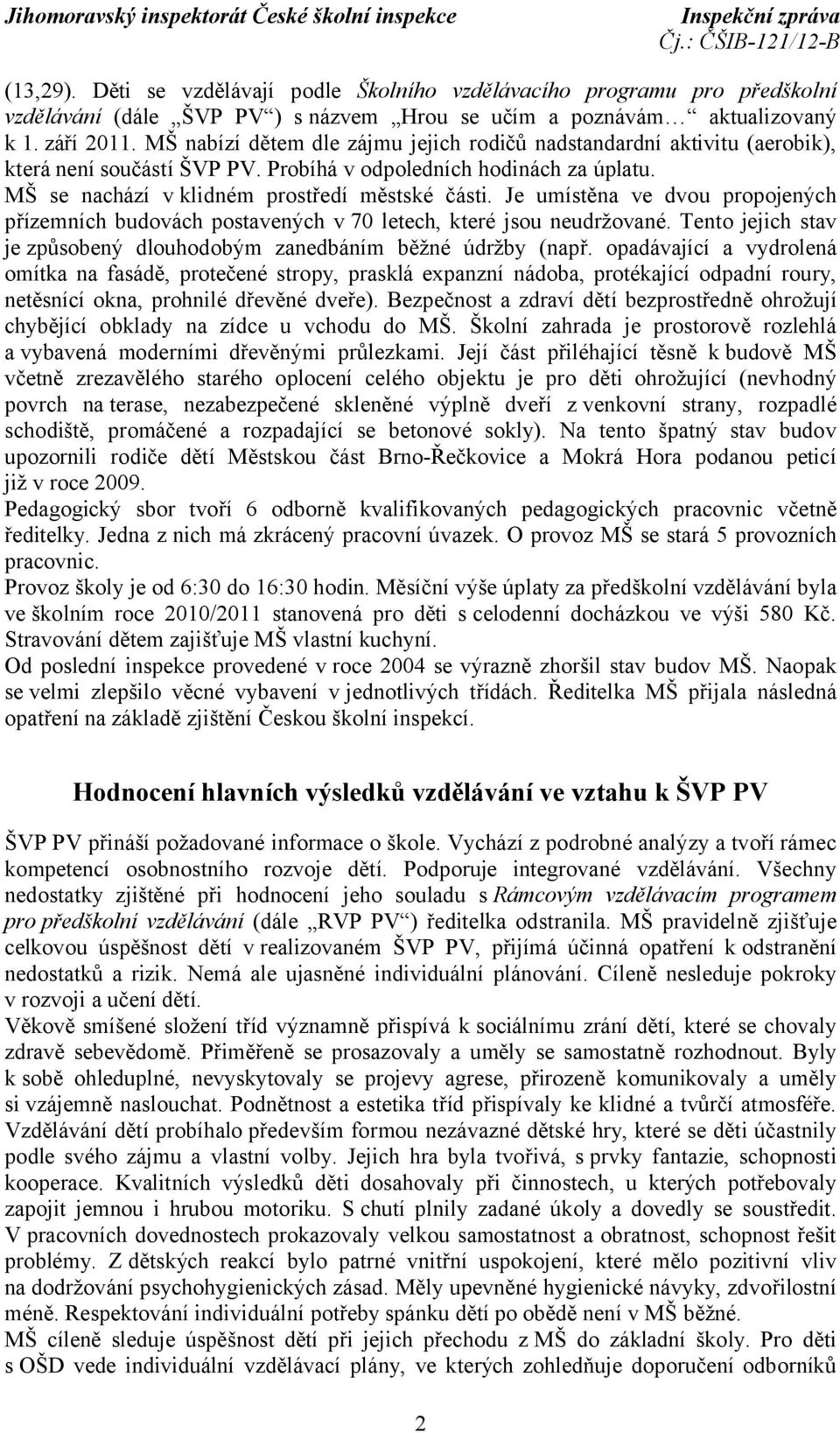 Je umístěna ve dvou propojených přízemních budovách postavených v 70 letech, které jsou neudržované. Tento jejich stav je způsobený dlouhodobým zanedbáním běžné údržby (např.