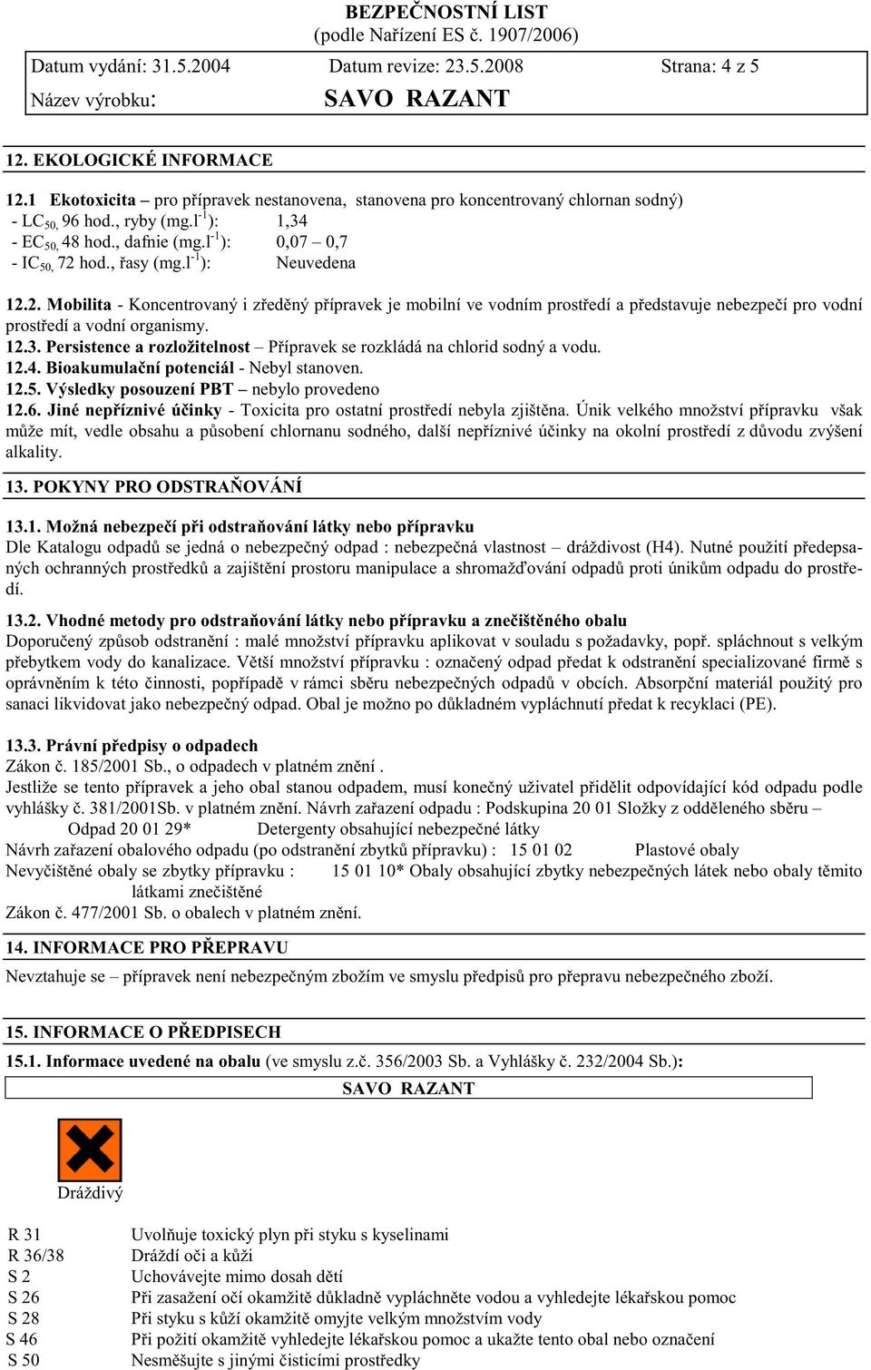 hod., asy (mg.l -1 ): Neuvedena 12.2. Mobilita - Koncentrovaný i z ed ný p ípravek je mobilní ve vodním prost edí a p edstavuje nebezpe í pro vodní prost edí a vodní organismy. 12.3.