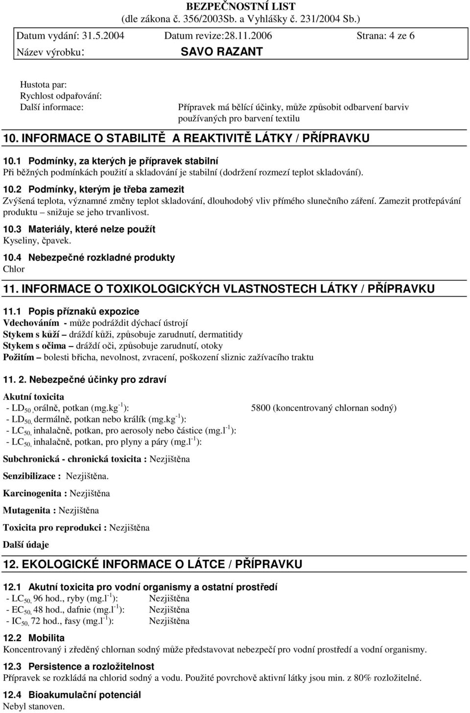 INFORMACE O STABILITĚ A REAKTIVITĚ LÁTKY / PŘÍPRAVKU 10.1 Podmínky, za kterých je přípravek stabilní Při běžných podmínkách použití a skladování je stabilní (dodržení rozmezí teplot skladování). 10.2 Podmínky, kterým je třeba zamezit Zvýšená teplota, významné změny teplot skladování, dlouhodobý vliv přímého slunečního záření.