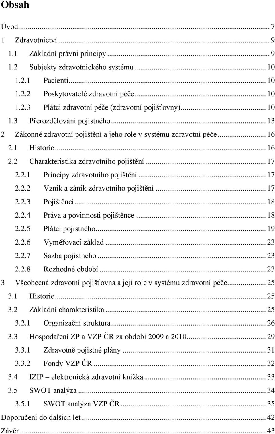 .. 17 2.2.2 Vznik a zánik zdravotního pojištění... 17 2.2.3 Pojištěnci... 18 2.2.4 Práva a povinnosti pojištěnce... 18 2.2.5 Plátci pojistného... 19 2.2.6 Vyměřovací základ... 23 2.2.7 Sazba pojistného.