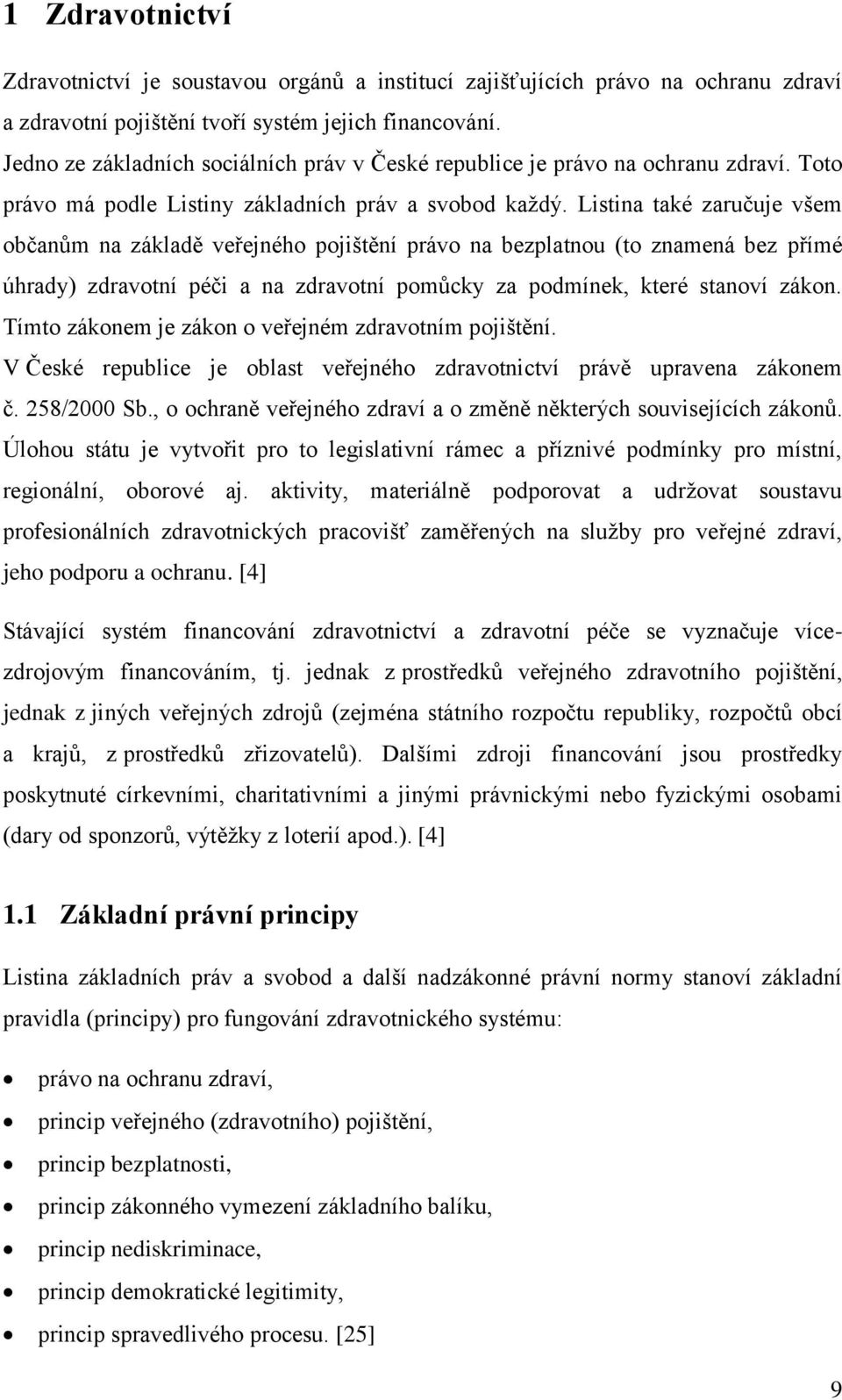 Listina také zaručuje všem občanům na základě veřejného pojištění právo na bezplatnou (to znamená bez přímé úhrady) zdravotní péči a na zdravotní pomůcky za podmínek, které stanoví zákon.