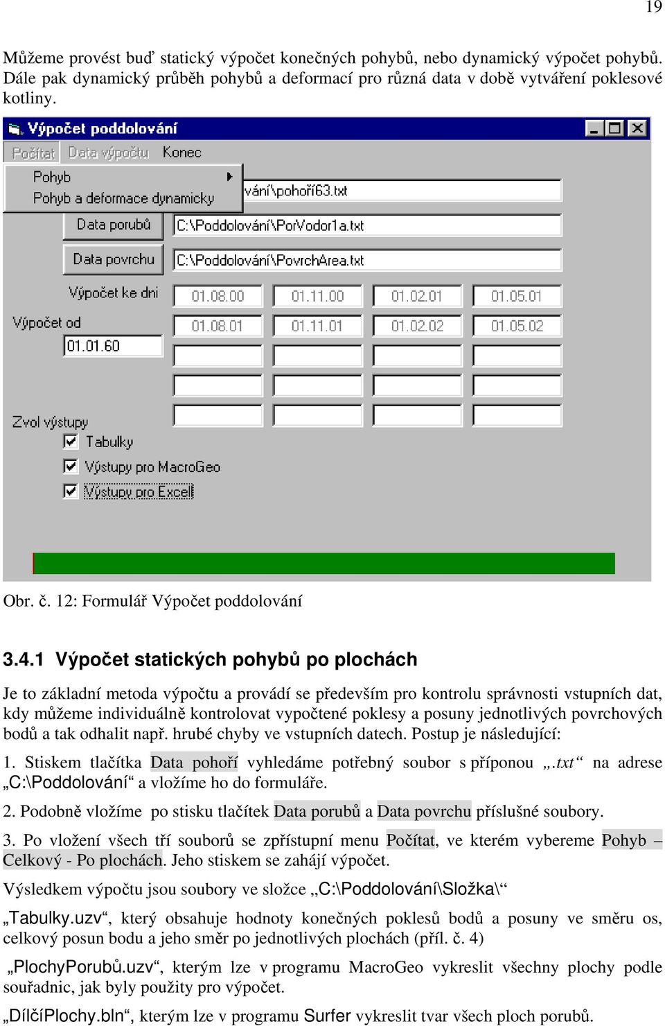 1 Výpočet statických pohybů po plochách Je to základní metoda výpočtu a provádí se především pro kontrolu správnosti vstupních dat, kdy můžeme individuálně kontrolovat vypočtené poklesy a posuny