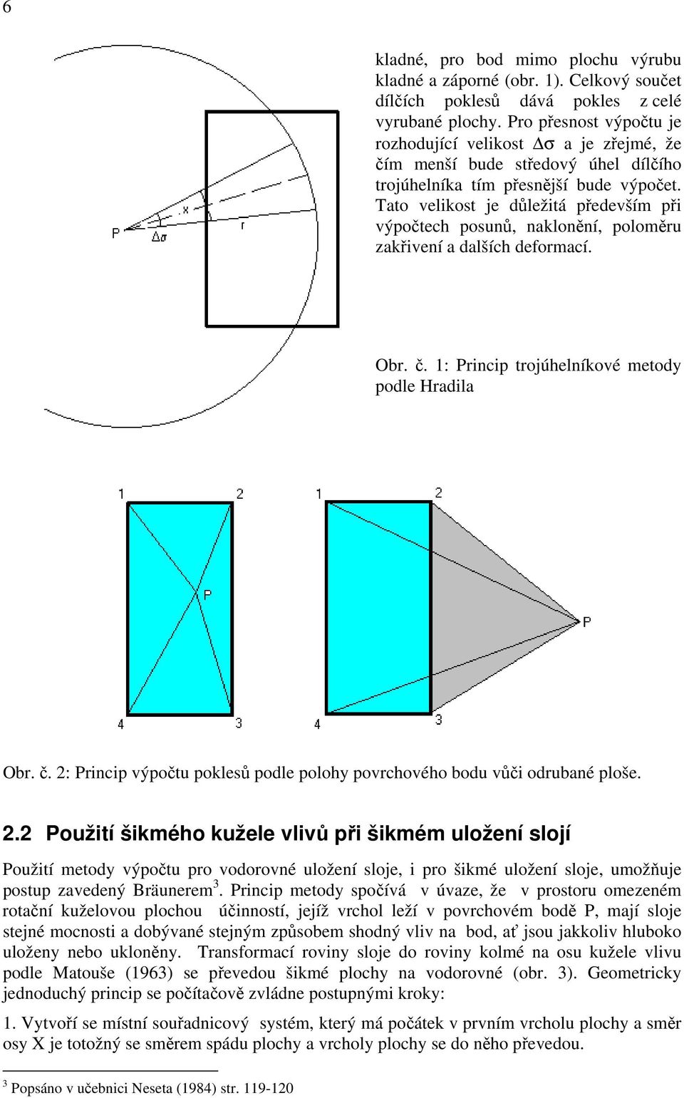 Tato velikost je důležitá především při výpočtech posunů, naklonění, poloměru zakřivení a dalších deformací. Obr. č. 1: Princip trojúhelníkové metody podle Hradila Obr. č. 2: Princip výpočtu poklesů podle polohy povrchového bodu vůči odrubané ploše.