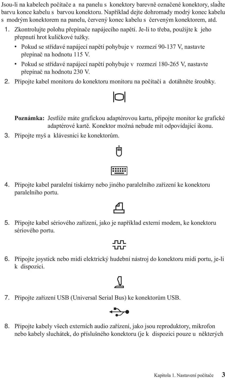 Je-li to třeba, použijte k jeho přepnutí hrot kuličkové tužky. v Pokud se střídavé napájecí napětí pohybuje v rozmezí 90-137 V, nastavte přepínač na hodnotu 115 V.