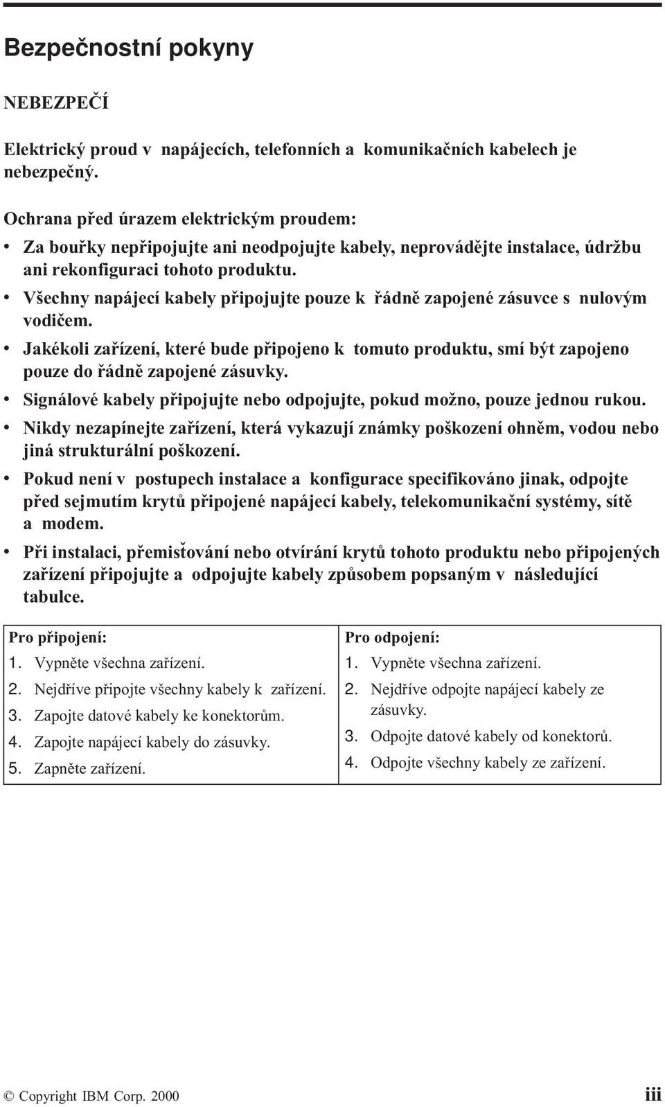 v Všechny napájecí kabely připojujte pouze k řádně zapojené zásuvce s nulovým vodičem. v Jakékoli zařízení, které bude připojeno k tomuto produktu, smí být zapojeno pouze do řádně zapojené zásuvky.