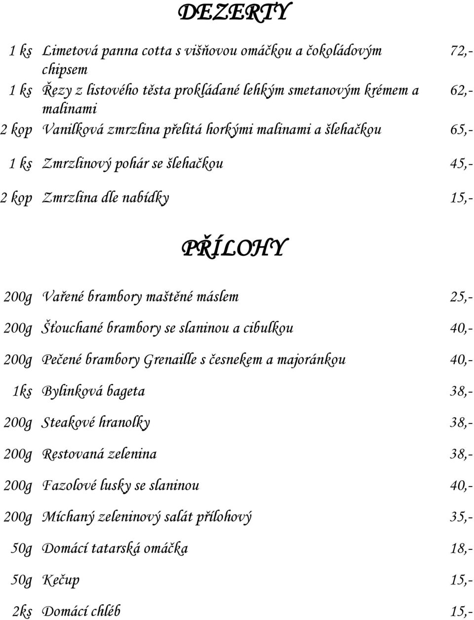 máslem 25,- 200g Šťouchané brambory se slaninou a cibulkou 40,- 200g Pečené brambory Grenaille s česnekem a majoránkou 40,- 1ks Bylinková bageta 38,- 200g Steakové hranolky