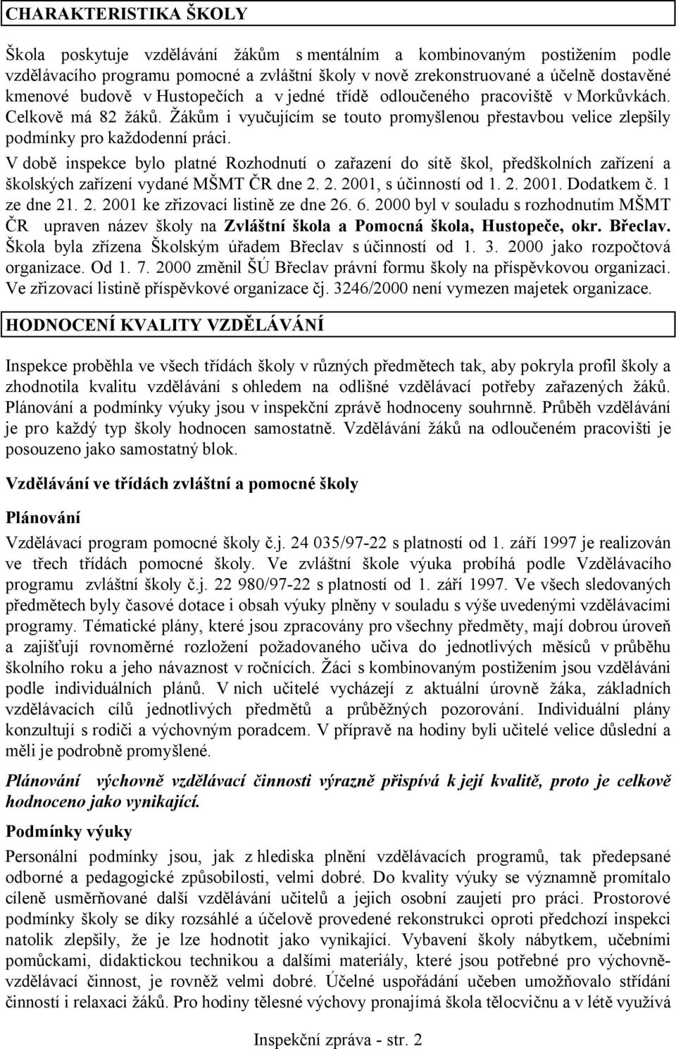 V době inspekce bylo platné Rozhodnutí o zařazení do sítě škol, předškolních zařízení a školských zařízení vydané MŠMT ČR dne 2. 2. 2001, s účinností od 1. 2. 2001. Dodatkem č. 1 ze dne 21. 2. 2001 ke zřizovací listině ze dne 26.