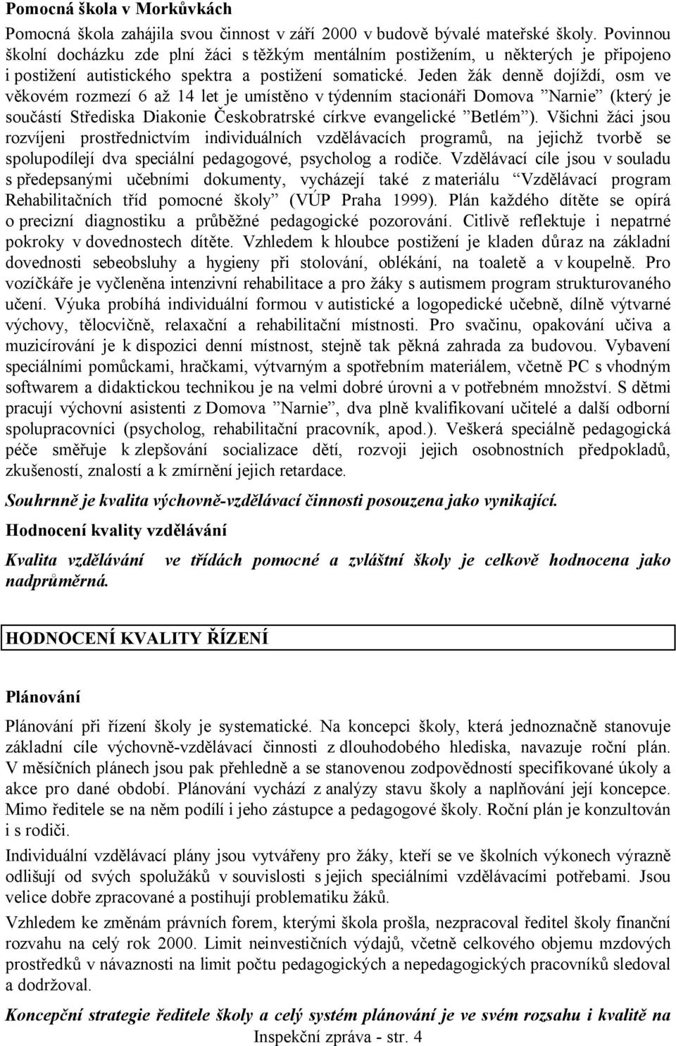 Jeden žák denně dojíždí, osm ve věkovém rozmezí 6 až 14 let je umístěno v týdenním stacionáři Domova Narnie (který je součástí Střediska Diakonie Českobratrské církve evangelické Betlém ).