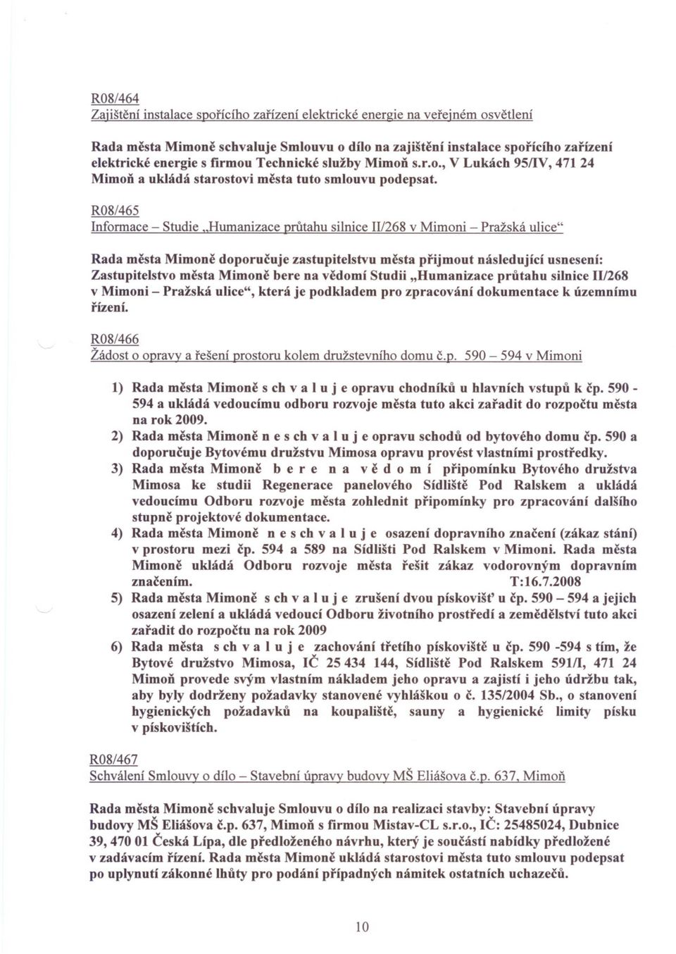 R08/465 Informace - Studie "Humanizace prutahu silnice 11/268 v Mimoni - Pražská ulice" Rada mesta Mimone doporucuje zastupitelstvu mesta prijmout následující usnesení: Zastupitelstvo mesta Mimone