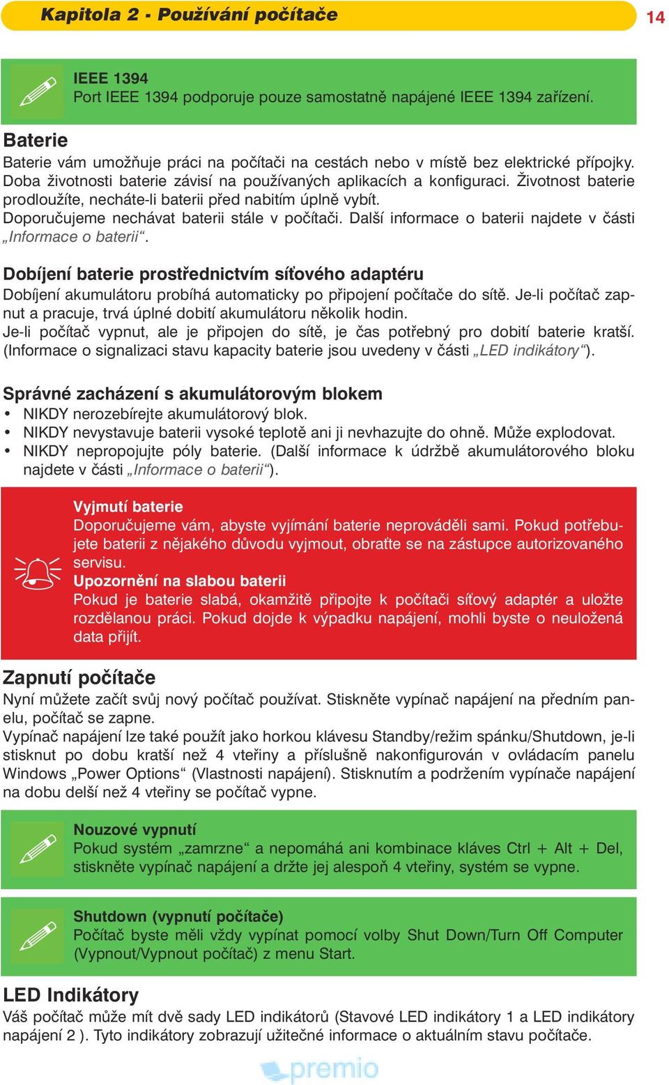 ivotnost baterie prodlou íte, necháte li baterii pøed nabitím úplnì vybít. Doporuèujeme nechávat baterii stále v poèítaèi. Další informace o baterii najdete v èásti Informace o baterii.