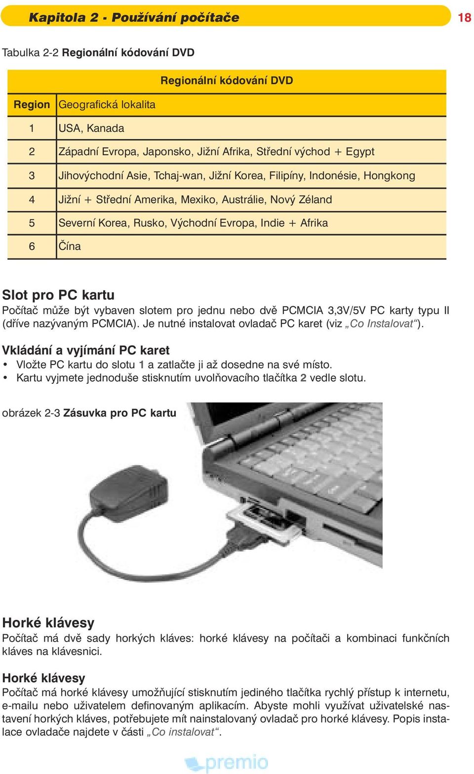 Slot pro PC kartu Poèítaè mù e být vybaven slotem pro jednu nebo dvì PCMCIA 3,3V/5V PC karty typu II (døíve nazývaným PCMCIA). Je nutné instalovat ovladaè PC karet (viz Co Instalovat ).