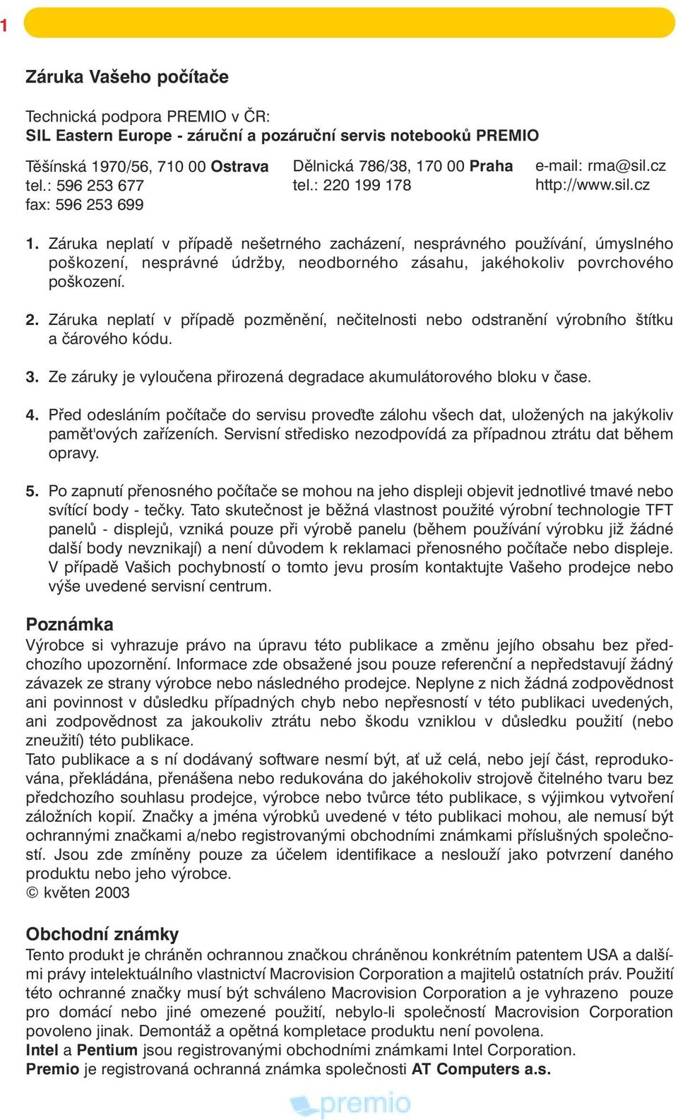 Záruka neplatí v pøípadì nešetrného zacházení, nesprávného pou ívání, úmyslného poškození, nesprávné údr by, neodborného zásahu, jakéhokoliv povrchového poškození. 2.