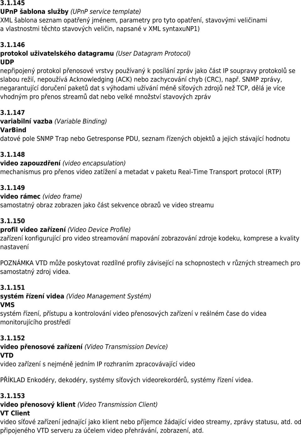 3.1.146 protokol uživatelského datagramu (User Datagram Protocol) UDP nepřipojený protokol přenosové vrstvy používaný k posílání zpráv jako část IP soupravy protokolů se slabou režií, nepoužívá