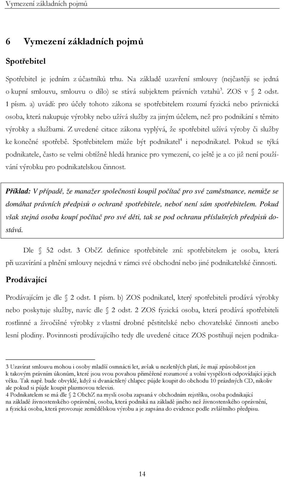 a) uvádí: pro účely tohoto zákona se spotřebitelem rozumí fyzická nebo právnická osoba, která nakupuje výrobky nebo užívá služby za jiným účelem, než pro podnikání s těmito výrobky a službami.