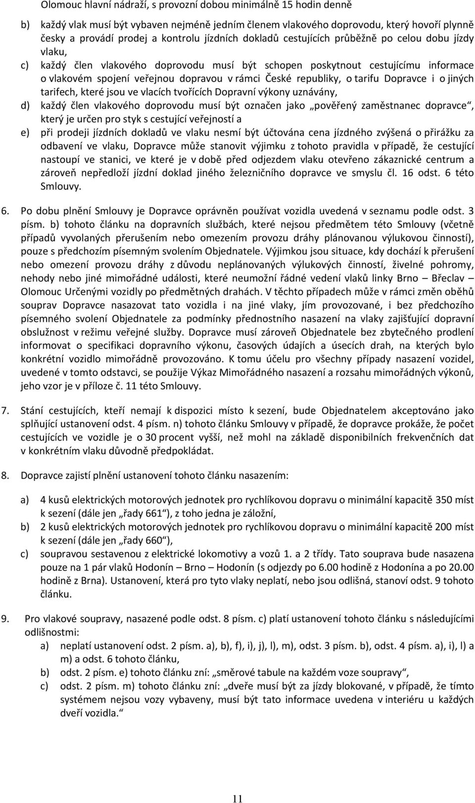 republiky, o tarifu Dopravce i o jiných tarifech, které jsou ve vlacích tvořících Dopravní výkony uznávány, d) každý člen vlakového doprovodu musí být označen jako pověřený zaměstnanec dopravce,