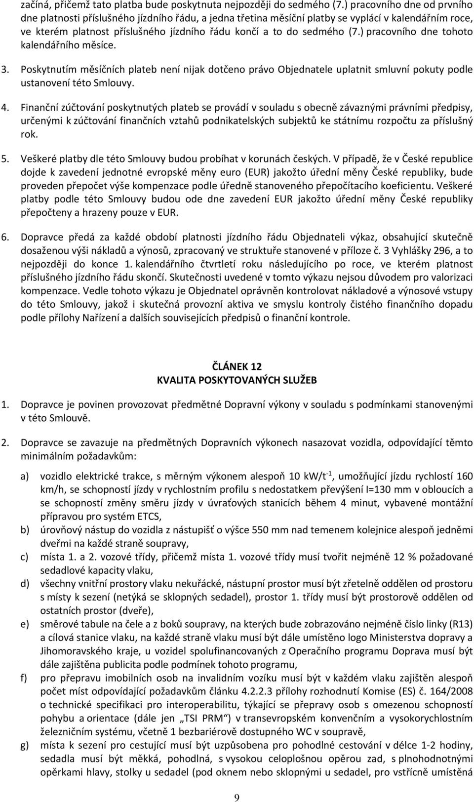 (7.) pracovního dne tohoto kalendářního měsíce. Poskytnutím měsíčních plateb není nijak dotčeno právo Objednatele uplatnit smluvní pokuty podle ustanovení této Smlouvy.