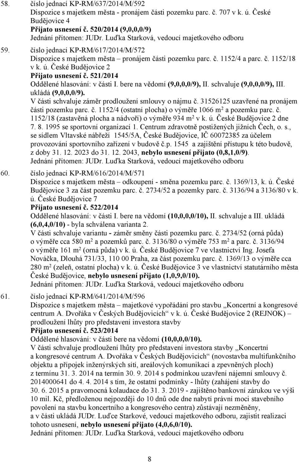 České Budějovice 2 Přijato usnesení č. 521/2014 Oddělené hlasování: v části (9,0,0,0/9), (9,0,0,0/9), III. ukládá (9,0,0,0/9). V části schvaluje záměr prodloužení smlouvy o nájmu č.
