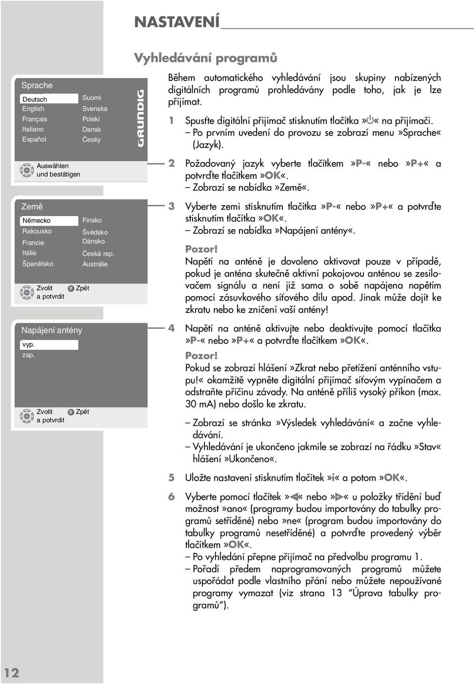 Austrálie Zpût Zpût Během automatického vyhledávání jsou skupiny nabízených digitálních programů prohledávány podle toho, jak je lze přijímat.